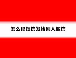 怎么把短信发给别人微信