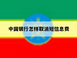 中国银行怎样取消短信息费
