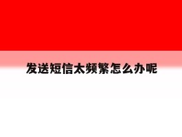 发送短信太频繁怎么办呢