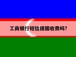 工商银行短信提醒收费吗?