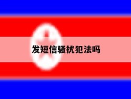 发短信骚扰犯法吗