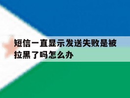 短信一直显示发送失败是被拉黑了吗怎么办