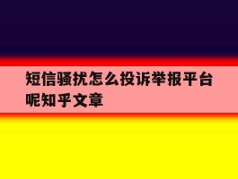 关于短信骚扰怎么投诉举报平台呢知乎文章的信息