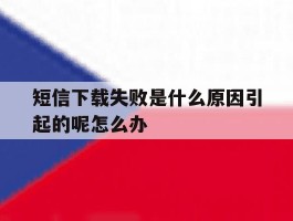 包含短信下载失败是什么原因引起的呢怎么办的词条