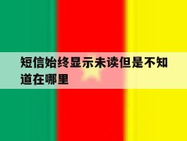 短信始终显示未读但是不知道在哪里