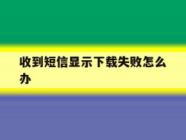 收到短信显示下载失败怎么办