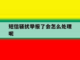 短信骚扰举报了会怎么处理呢