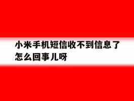 小米手机短信收不到信息了怎么回事儿呀的简单介绍