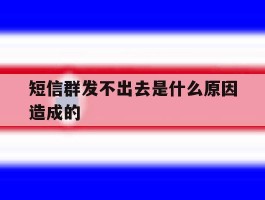 短信群发不出去是什么原因造成的