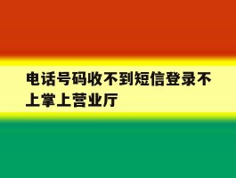 电话号码收不到短信登录不上掌上营业厅