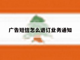广告短信怎么退订业务通知