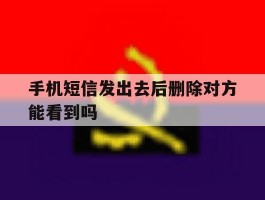 手机短信发出去后删除对方能看到吗