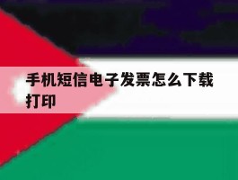 手机短信电子发票怎么下载打印