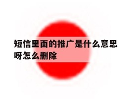 短信里面的推广是什么意思呀怎么删除