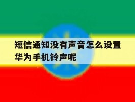 短信通知没有声音怎么设置华为手机铃声呢的简单介绍