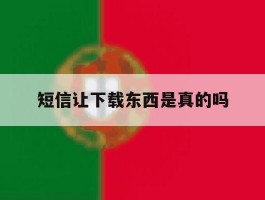 短信让下载东西是真的吗