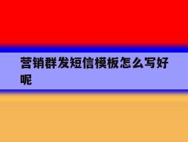 营销群发短信模板怎么写好呢