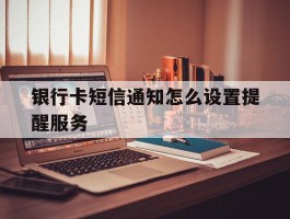 银行卡短信通知怎么设置提醒服务