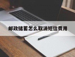 邮政储蓄怎么取消短信费用