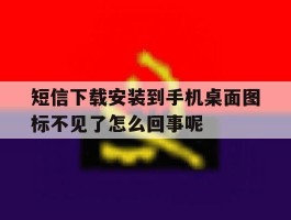 短信下载安装到手机桌面图标不见了怎么回事呢的简单介绍