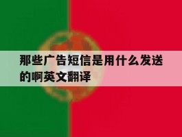 包含那些广告短信是用什么发送的啊英文翻译的词条