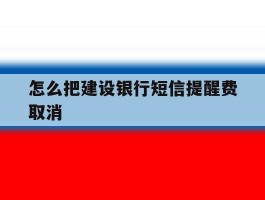 怎么把建设银行短信提醒费取消