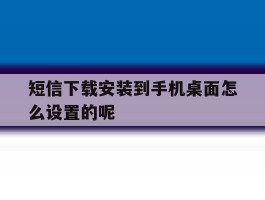 短信下载安装到手机桌面怎么设置的呢的简单介绍