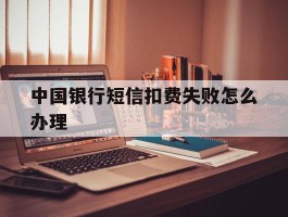 中国银行短信扣费失败怎么办理