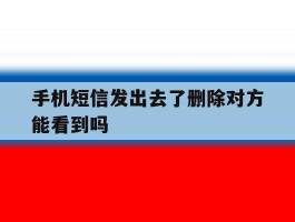 手机短信发出去了删除对方能看到吗