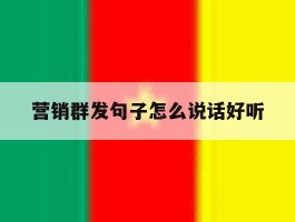 营销群发句子怎么说话好听