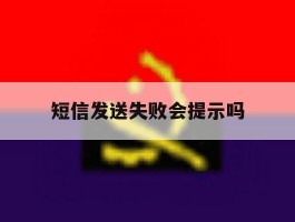 短信发送失败会提示吗