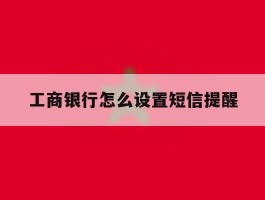 工商银行怎么设置短信提醒