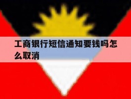 工商银行短信通知要钱吗怎么取消