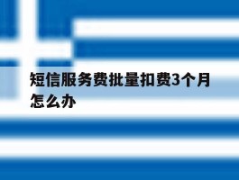 短信服务费批量扣费3个月怎么办