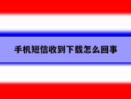 手机短信收到下载怎么回事