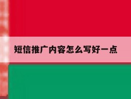 短信推广内容怎么写好一点