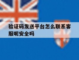 验证码发送平台怎么联系客服呢安全吗的简单介绍