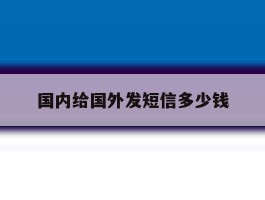 国内给国外发短信多少钱