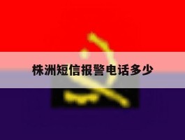 株洲短信报警电话多少