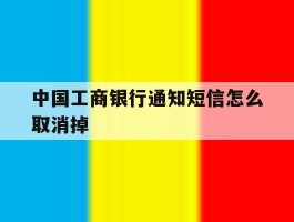 中国工商银行通知短信怎么取消掉