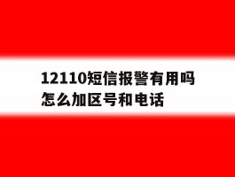 12110短信报警有用吗怎么加区号和电话