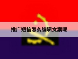 推广短信怎么编辑文案呢