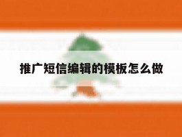 推广短信编辑的模板怎么做