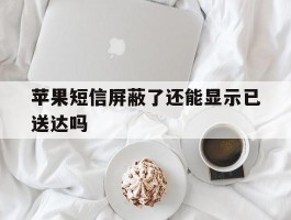 苹果短信屏蔽了还能显示已送达吗