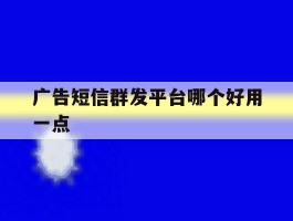 广告短信群发平台哪个好用一点