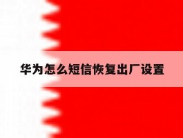 华为怎么短信恢复出厂设置