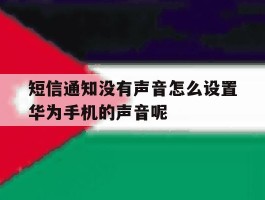 包含短信通知没有声音怎么设置华为手机的声音呢的词条