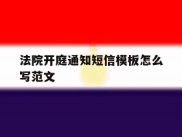 法院开庭通知短信模板怎么写范文