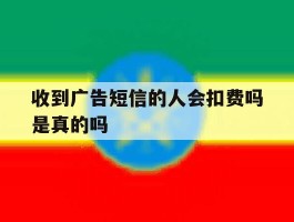 收到广告短信的人会扣费吗是真的吗
