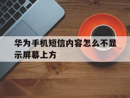 华为手机短信内容怎么不显示屏幕上方